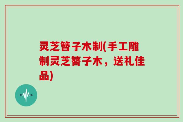灵芝簪子木制(手工雕制灵芝簪子木,送礼佳品)