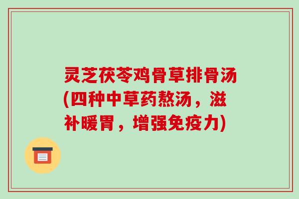 灵芝茯苓鸡骨草排骨汤(四种中草药熬汤,滋补暖胃,增强免疫力)