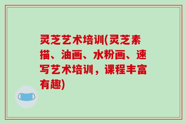 灵芝艺术培训(灵芝素描、油画、水粉画、速写艺术培训,课程丰富有趣)