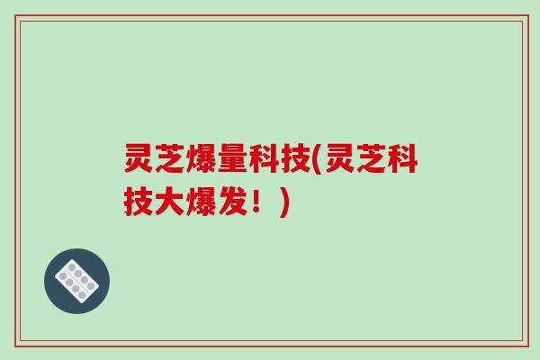 灵芝爆量科技(灵芝科技大爆发！)