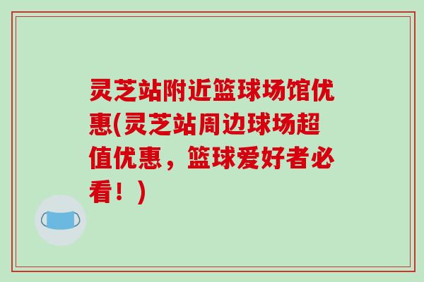 灵芝站附近篮球场馆优惠(灵芝站周边球场超值优惠，篮球爱好者必看！)