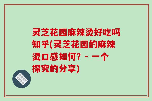 灵芝花园麻辣烫好吃吗知乎(灵芝花园的麻辣烫口感如何？- 一个探究的分享)