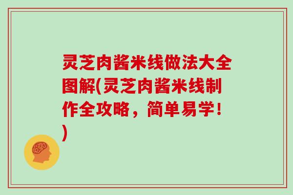 灵芝肉酱米线做法大全图解(灵芝肉酱米线制作全攻略,简单易学!)