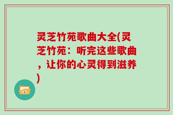 灵芝竹苑歌曲大全(灵芝竹苑：听完这些歌曲，让你的心灵得到滋养)