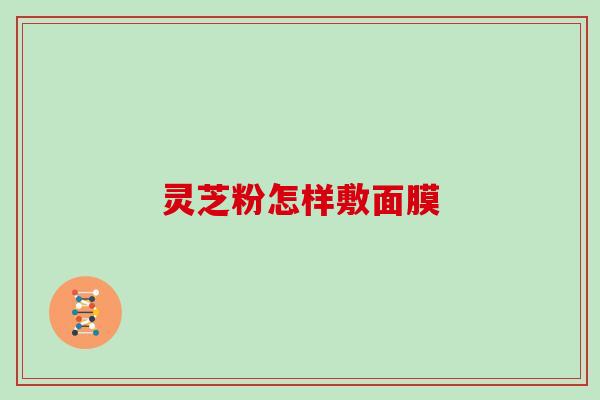 灵芝粉怎样敷面膜
