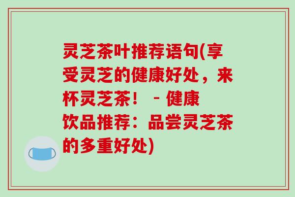 灵芝茶叶推荐语句(享受灵芝的健康好处，来杯灵芝茶！ - 健康饮品推荐：品尝灵芝茶的多重好处)