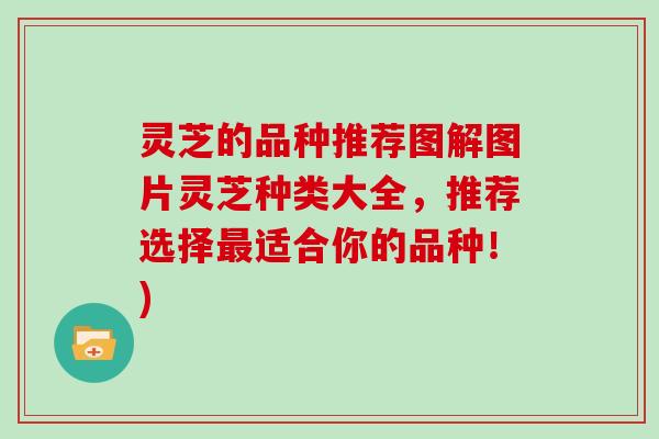 灵芝的品种推荐图解图片灵芝种类大全,推荐选择最适合你的品种!)