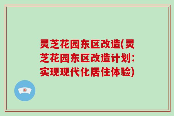 灵芝花园东区改造(灵芝花园东区改造计划：实现现代化居住体验)