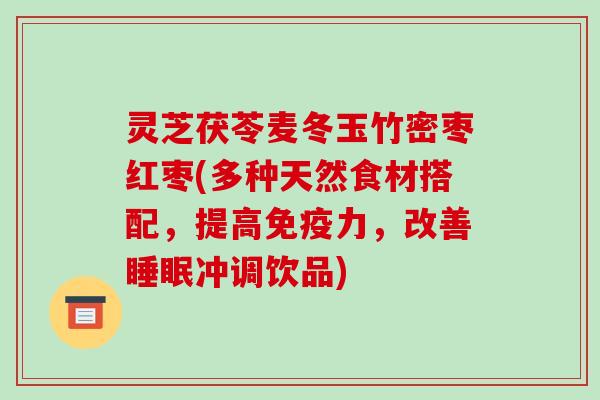 灵芝茯苓麦冬玉竹密枣红枣(多种天然食材搭配,提高免疫力,改善睡眠冲调饮品)
