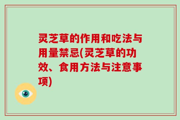 灵芝草的作用和吃法与用量禁忌(灵芝草的功效、食用方法与注意事项)
