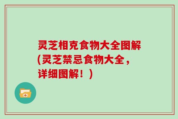 灵芝相克食物大全图解(灵芝禁忌食物大全，详细图解！)