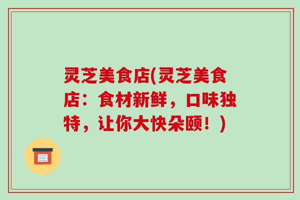 灵芝美食店(灵芝美食店:食材新鲜,口味独特,让你大快朵颐!)