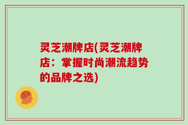 灵芝潮牌店(灵芝潮牌店:掌握时尚潮流趋势的品牌之选)