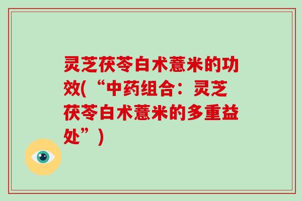 灵芝茯苓白术薏米的功效(“中药组合：灵芝茯苓白术薏米的多重益处”)