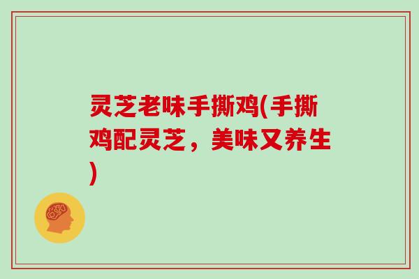 灵芝老味手撕鸡(手撕鸡配灵芝,美味又养生)