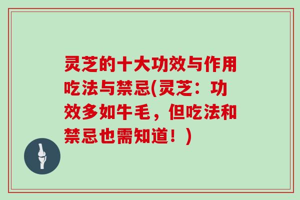 灵芝的十大功效与作用吃法与禁忌(灵芝：功效多如牛毛，但吃法和禁忌也需知道！)