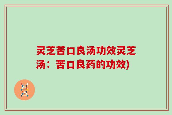 灵芝苦口良汤功效灵芝汤:苦口良药的功效)