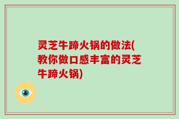 灵芝牛蹄火锅的做法(教你做口感丰富的灵芝牛蹄火锅)