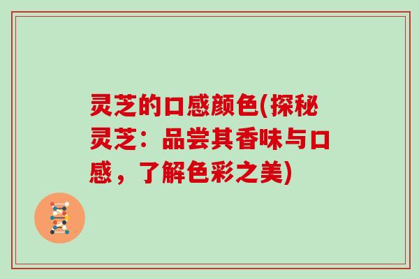 灵芝的口感颜色(探秘灵芝:品尝其香味与口感,了解色彩之美)