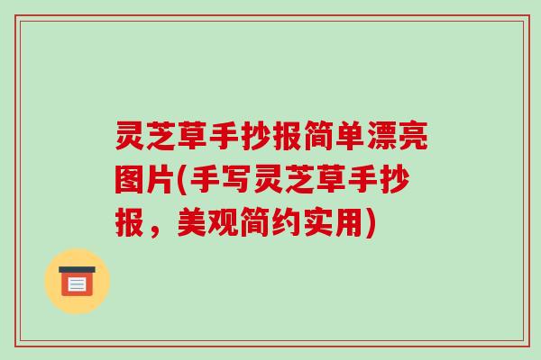 灵芝草手抄报简单漂亮图片(手写灵芝草手抄报,美观简约实用)