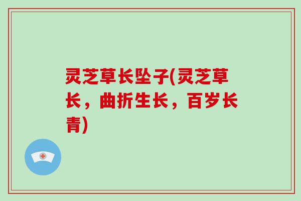 灵芝草长坠子(灵芝草长，曲折生长，百岁长青)