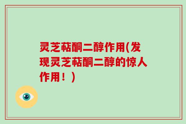 灵芝萜酮二醇作用(发现灵芝萜酮二醇的惊人作用！)