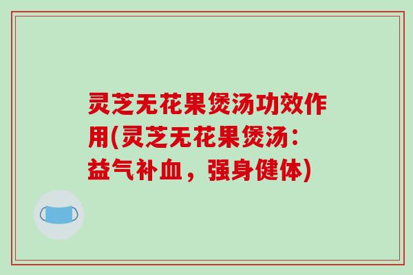 灵芝无花果煲汤功效作用(灵芝无花果煲汤:益气补血,强身健体)