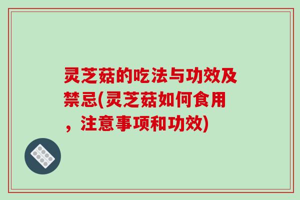 灵芝菇的吃法与功效及禁忌(灵芝菇如何食用，注意事项和功效)
