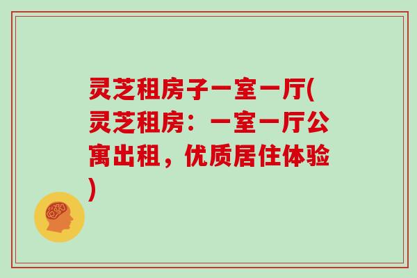 灵芝租房子一室一厅(灵芝租房:一室一厅公寓出租,优质居住体验)