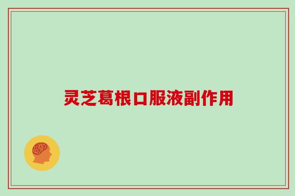 灵芝葛根口服液副作用