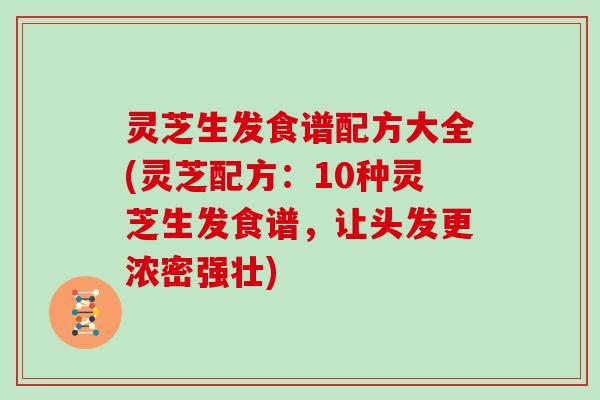 灵芝生发食谱配方大全(灵芝配方：10种灵芝生发食谱，让头发更浓密强壮)