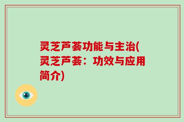 灵芝芦荟功能与主治(灵芝芦荟：功效与应用简介)