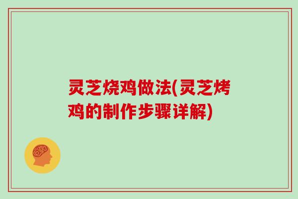 灵芝烧鸡做法(灵芝烤鸡的制作步骤详解)