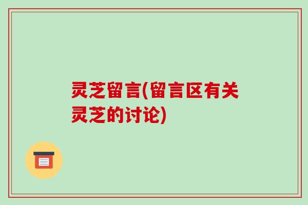 灵芝留言(留言区有关灵芝的讨论)