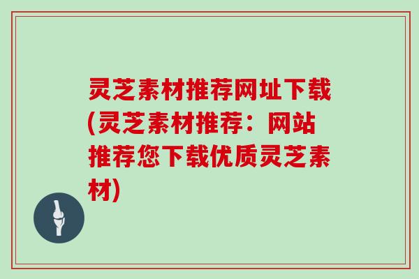 灵芝素材推荐网址下载(灵芝素材推荐：网站推荐您下载优质灵芝素材)