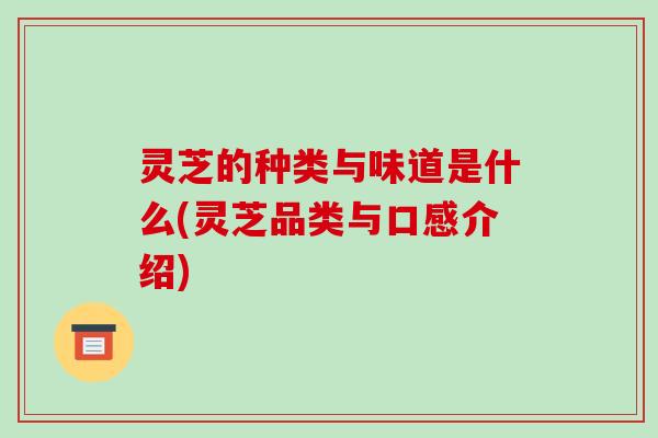 灵芝的种类与味道是什么(灵芝品类与口感介绍)