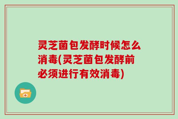 灵芝菌包发酵时候怎么消毒(灵芝菌包发酵前必须进行有效消毒)