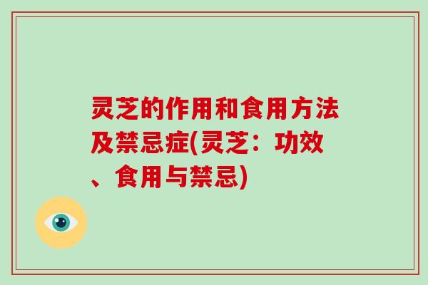 灵芝的作用和食用方法及禁忌症(灵芝:功效、食用与禁忌)