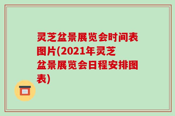 灵芝盆景展览会时间表图片(2021年灵芝盆景展览会日程安排图表)