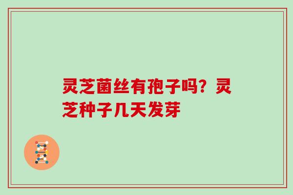 灵芝菌丝有孢子吗?灵芝种子几天发芽