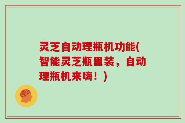 灵芝自动理瓶机功能(智能灵芝瓶里装,自动理瓶机来嗨!)