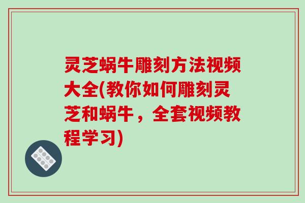 灵芝蜗牛雕刻方法视频大全(教你如何雕刻灵芝和蜗牛,全套视频教程学习)