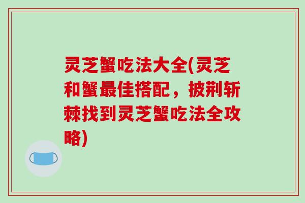 灵芝蟹吃法大全(灵芝和蟹最佳搭配，披荆斩棘找到灵芝蟹吃法全攻略)