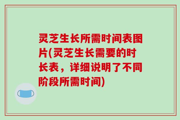 灵芝生长所需时间表图片(灵芝生长需要的时长表,详细说明了不同阶段所需时间)