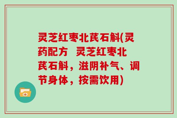 灵芝红枣北芪石斛(灵药配方 灵芝红枣北芪石斛,滋阴补气、调节身体,按需饮用)