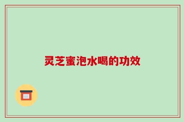 灵芝蜜泡水喝的功效