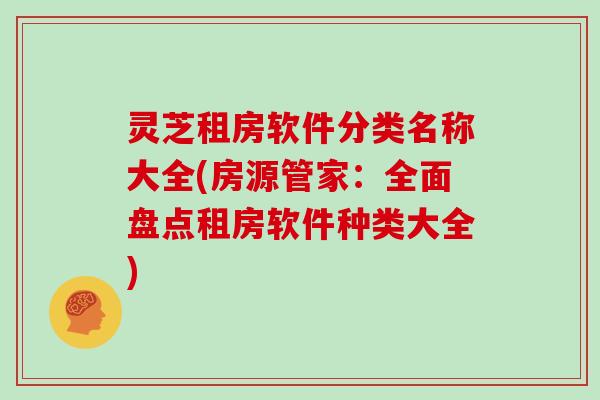 灵芝租房软件分类名称大全(房源管家：全面盘点租房软件种类大全)