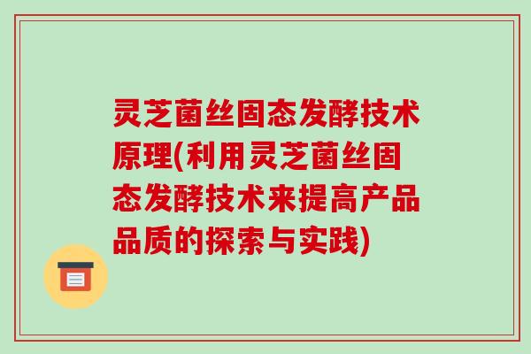 灵芝菌丝固态发酵技术原理(利用灵芝菌丝固态发酵技术来提高产品品质的探索与实践)