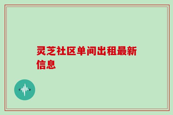 灵芝社区单间出租最新信息