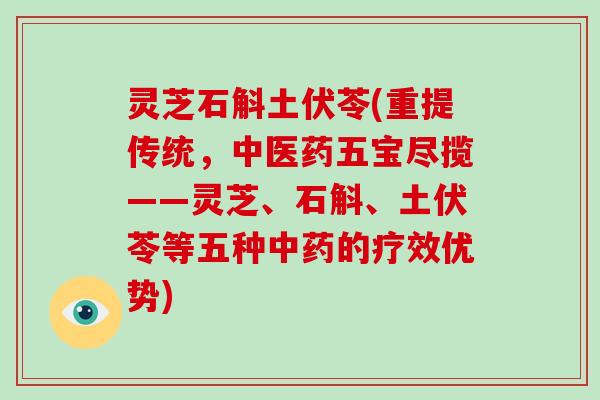 灵芝石斛土伏苓(重提传统，中医药五宝尽揽——灵芝、石斛、土伏苓等五种中药的疗效优势)
